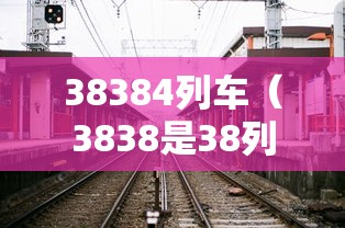 38384列车（3838是38列车）