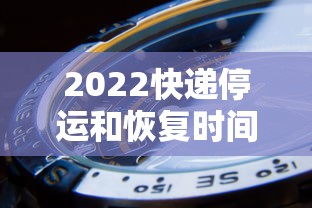 2022快递停运和恢复时间：2021年最新快递停运通知