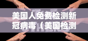 美国人免费检测新冠病毒（美国检测新冠病毒需要多长时间）