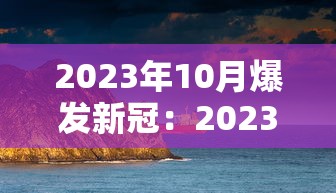 2023年10月爆发新冠：2023年还有新型冠状病毒吗