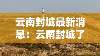 云南封城最新消息：云南封城了是真的吗