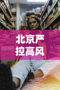 北京严控高风险人员离京：北京高风险地区出京政策