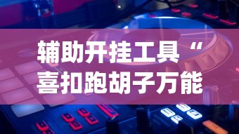 辅助开挂工具“喜扣跑胡子万能开挂器”(透视)详细透视辅助教程