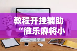 教程开挂辅助“微乐麻将小程序万能开挂器”通用版下载教程