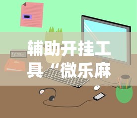 辅助开挂工具“微乐麻将小程序万能开挂器”开挂(透视)辅助教程