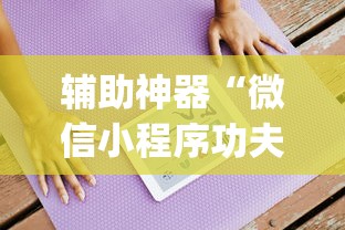 辅助神器“微信小程序功夫川麻开挂神器	”作弊(透视) 开挂辅助教程