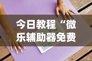 今日教程“微乐辅助器免费版微信小程序”(透视挂)透视详细教程