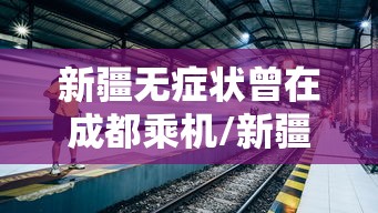 新疆无症状曾在成都乘机/新疆无症状曾在成都乘机要隔离吗