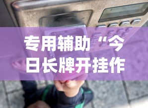 专用辅助“今日长牌开挂作弊	”(透视)详细透视辅助教程