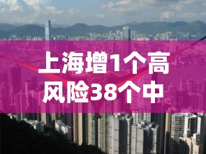 上海增1个高风险38个中风险（上海再有2地升为中风险）
