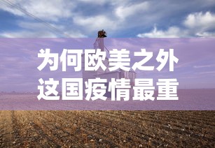 为何欧美之外这国疫情最重? · 欧美国家疫情为什么那么严重