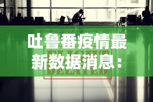 吐鲁番疫情最新数据消息：吐鲁番疫情最新今天的消息