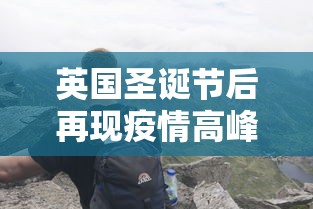 英国圣诞节后再现疫情高峰：英国圣诞节封城