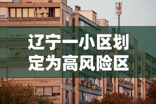 辽宁一小区划定为高风险区/辽宁疫情高危地区