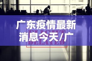 广东疫情最新消息今天/广东疫情最新资讯