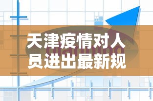 天津疫情对人员进出最新规定/天津疫情人员进出管制