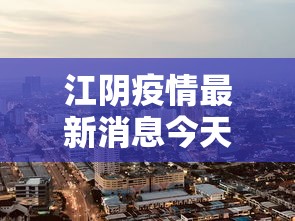 江阴疫情最新消息今天封城了：江阴疫情最新数据消息