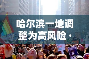 哈尔滨一地调整为高风险 · 哈尔滨一地升为高风险地