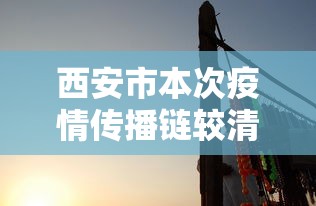 西安市本次疫情传播链较清晰（西安疫情扩散）