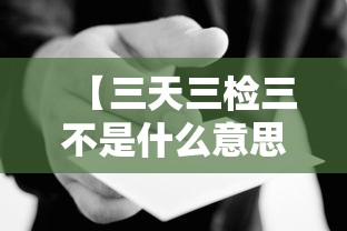 【三天三检三不是什么意思 → 三天两检真正定义】