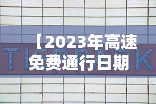 【2023年高速免费通行日期表 → 202 1年高速公路免费时间最新】