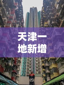 天津一地新增划定一高风险区：天津列为疫情高风险区域