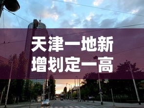天津一地新增划定一高风险区：天津列为疫情高风险区域