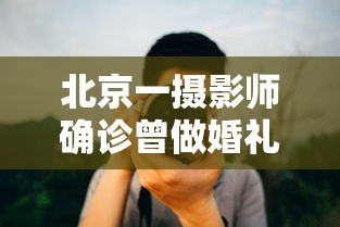 北京一摄影师确诊曾做婚礼拍摄（北京婚纱摄影师）