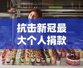 抗击新冠最大个人捐款（为抗击新冠疫情捐款的名人）