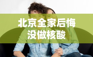 北京全家后悔没做核酸