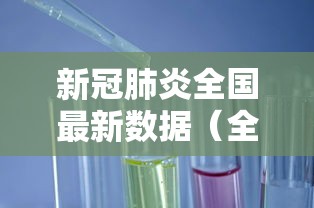 新冠肺炎全国最新数据（全国新冠肺炎的最新数据更新）