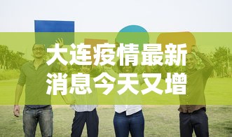 大连疫情最新消息今天又增加9人：大连疫情最新消息今天新增病例行程轨迹