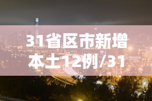 31省区市新增本土12例/31省区市新增本土22例