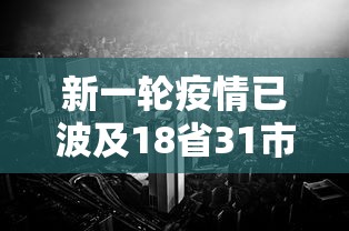 新一轮疫情已波及18省31市：新一轮疫情波及11省份22市