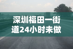 深圳福田一街道24小时未做核酸将被赋黄码（福田24小时核酸服务）