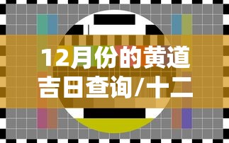 12月份的黄道吉日查询/十二月份黄道吉日查询