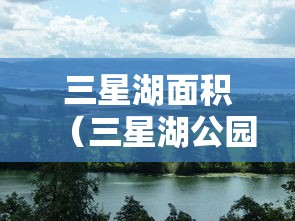 三星湖面积（三星湖公园）