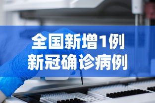 全国新增1例新冠确诊病例（全国新增1例新冠确诊病例多少）