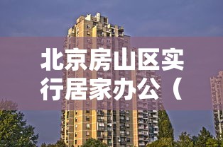 北京房山区实行居家办公（北京2021居家办公通知）