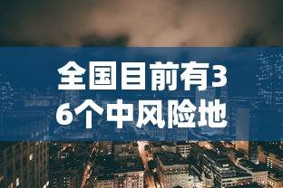 全国目前有36个中风险地区