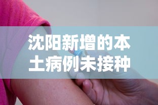 沈阳新增的本土病例未接种疫苗/沈阳2名新冠确诊患者均未接种新冠疫苗