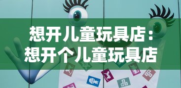 想开儿童玩具店：想开个儿童玩具店大概要多少钱