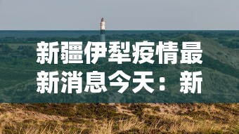 新疆伊犁疫情最新消息今天：新疆伊犁疫情最新通知