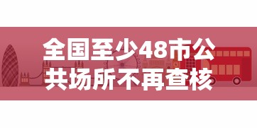 全国至少48市公共场所不再查核酸（全国至少48市公共场所不再查核酸检测）