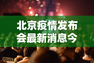 北京疫情发布会最新消息今天/北京疫情今日发布会