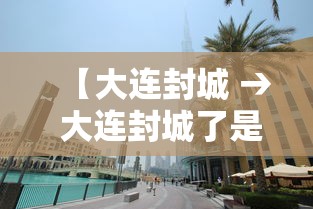 【大连封城 → 大连封城了是真的吗】