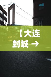 【大连封城 → 大连封城了是真的吗】