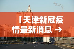 【天津新冠疫情最新消息 → 天津新冠最新消息实时发布】
