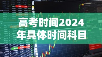高考时间2024年具体时间科目：24年高考时间