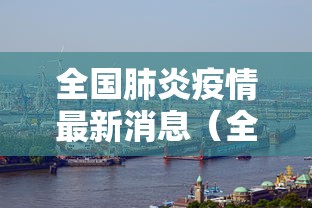 全国肺炎疫情最新消息（全国肺炎实时最新消息）